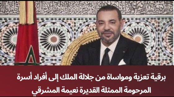 برقية تعزية ومواساة من جلالة الملك إلى أفراد أسرة المرحومة الممثلة القديرة نعيمة المشرقي