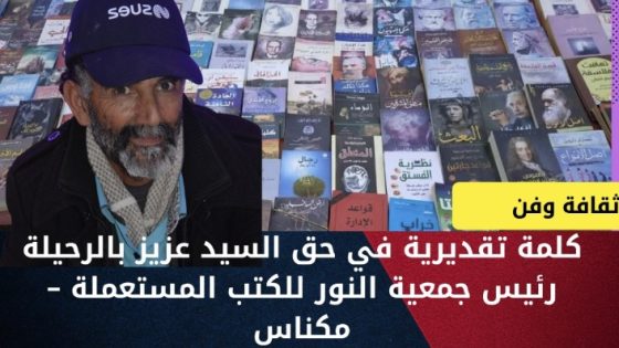 كلمة تقديرية في حق السيد عزيز بالرحيلة رئيس جمعية النور للكتب المستعملة – مكناس